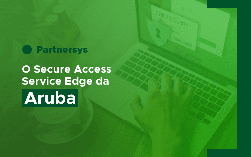 PartnerSys Aruba: SASE- Aruba´s Secure Access Service Edge